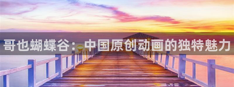 壹号app下载：哥也蝴蝶谷：中国原创动画的独特魅力