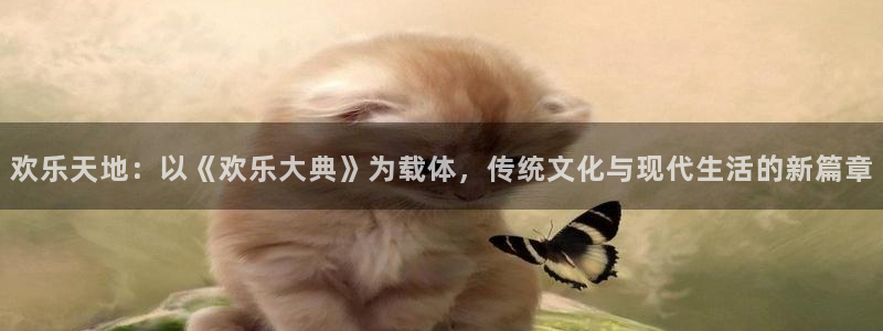 星辉平台官网：欢乐天地：以《欢乐大典》为载体，传统文化与现代生活的新篇章