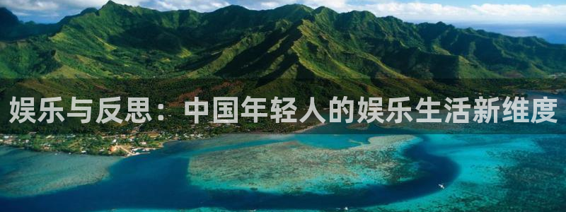 星辉平台注册网页版：娱乐与反思：中国年轻人的娱乐生活新维度