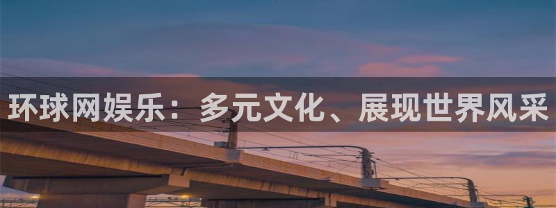 星辉平台网站登录流程：环球网娱乐：多元文化、展现世界风采