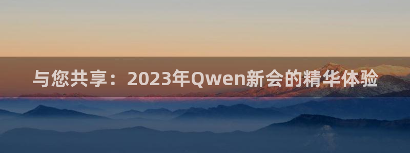 壹号大舞台娱乐app下载安装：与您共享：2023年Qwen新会的精华体验